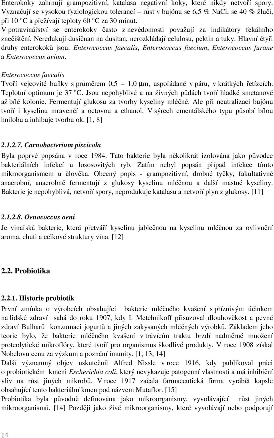 V potravinářství se enterokoky často z nevědomosti považují za indikátory fekálního znečištění. Neredukují dusičnan na dusitan, nerozkládají celulosu, pektin a tuky.