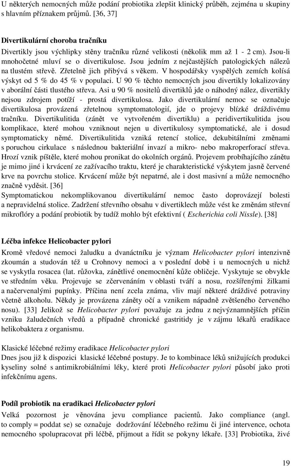 Jsou jedním z nejčastějších patologických nálezů na tlustém střevě. Zřetelně jich přibývá s věkem. V hospodářsky vyspělých zemích kolísá výskyt od 5 % do 45 % v populaci.