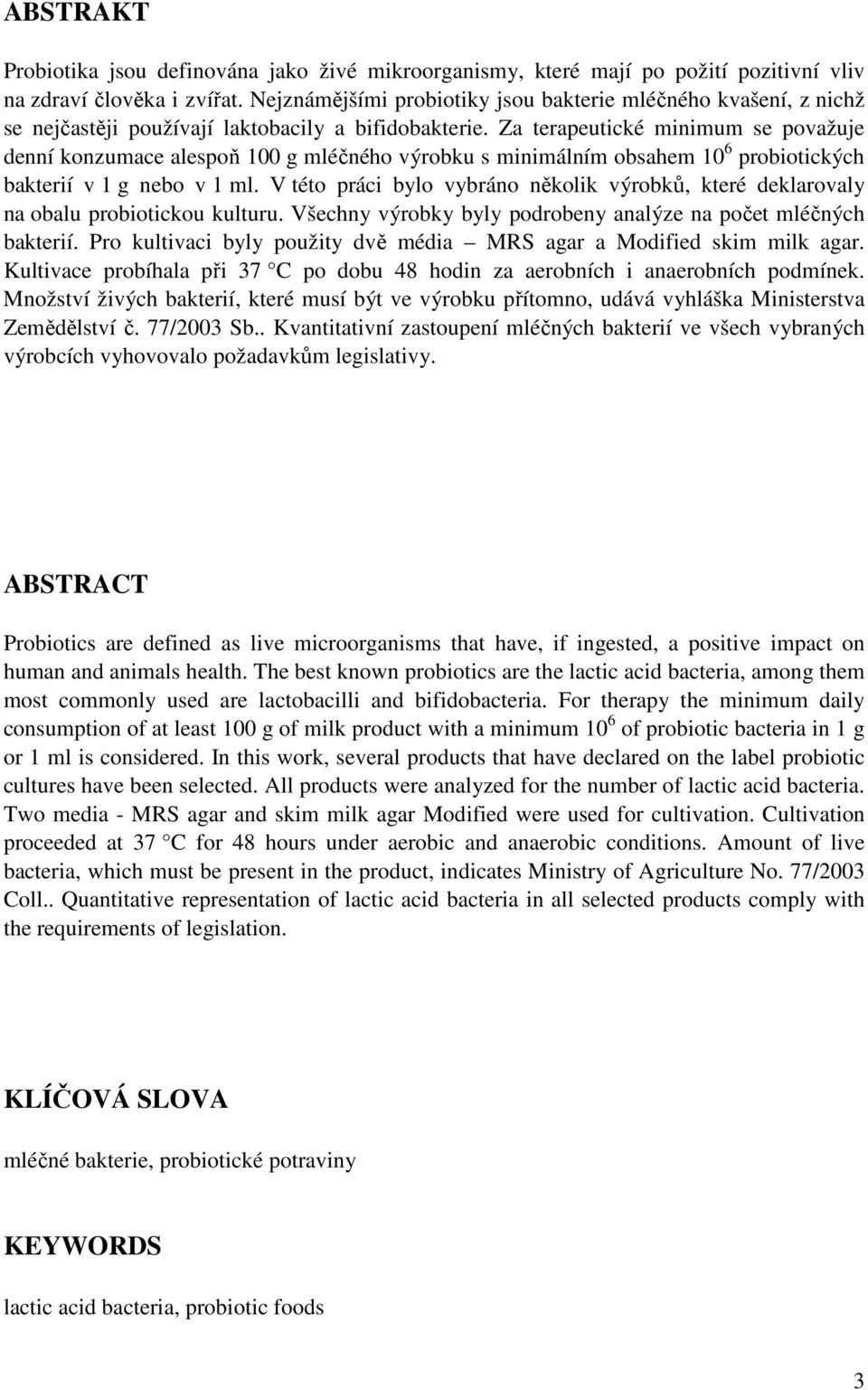 Za terapeutické minimum se považuje denní konzumace alespoň 100 g mléčného výrobku s minimálním obsahem 10 6 probiotických bakterií v 1 g nebo v 1 ml.