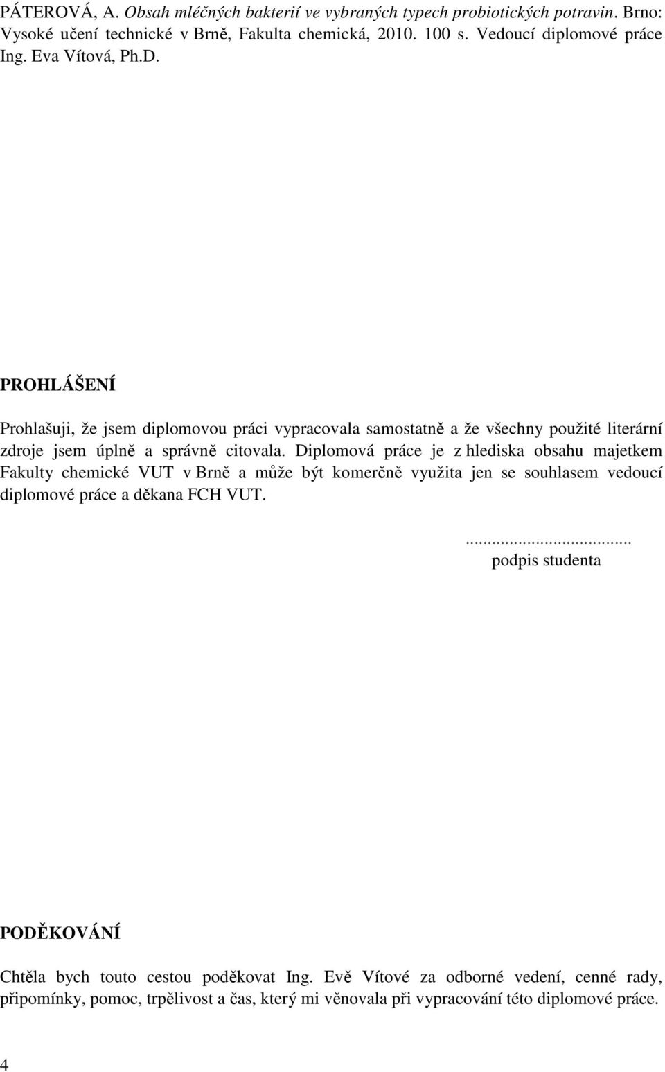 PROHLÁŠENÍ Prohlašuji, že jsem diplomovou práci vypracovala samostatně a že všechny použité literární zdroje jsem úplně a správně citovala.