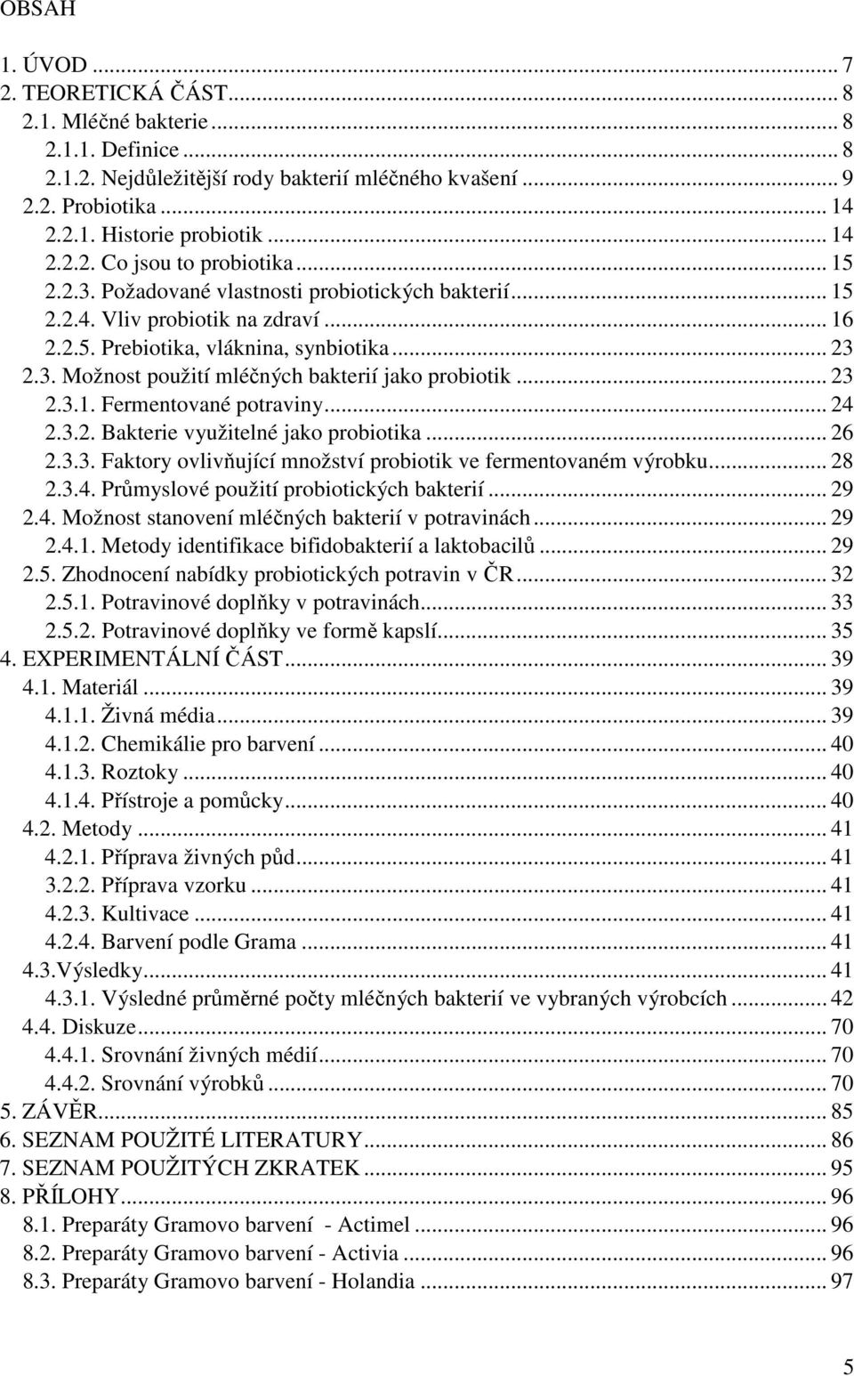 .. 23 2.3.1. Fermentované potraviny... 24 2.3.2. Bakterie využitelné jako probiotika... 26 2.3.3. Faktory ovlivňující množství probiotik ve fermentovaném výrobku... 28 2.3.4. Průmyslové použití probiotických bakterií.