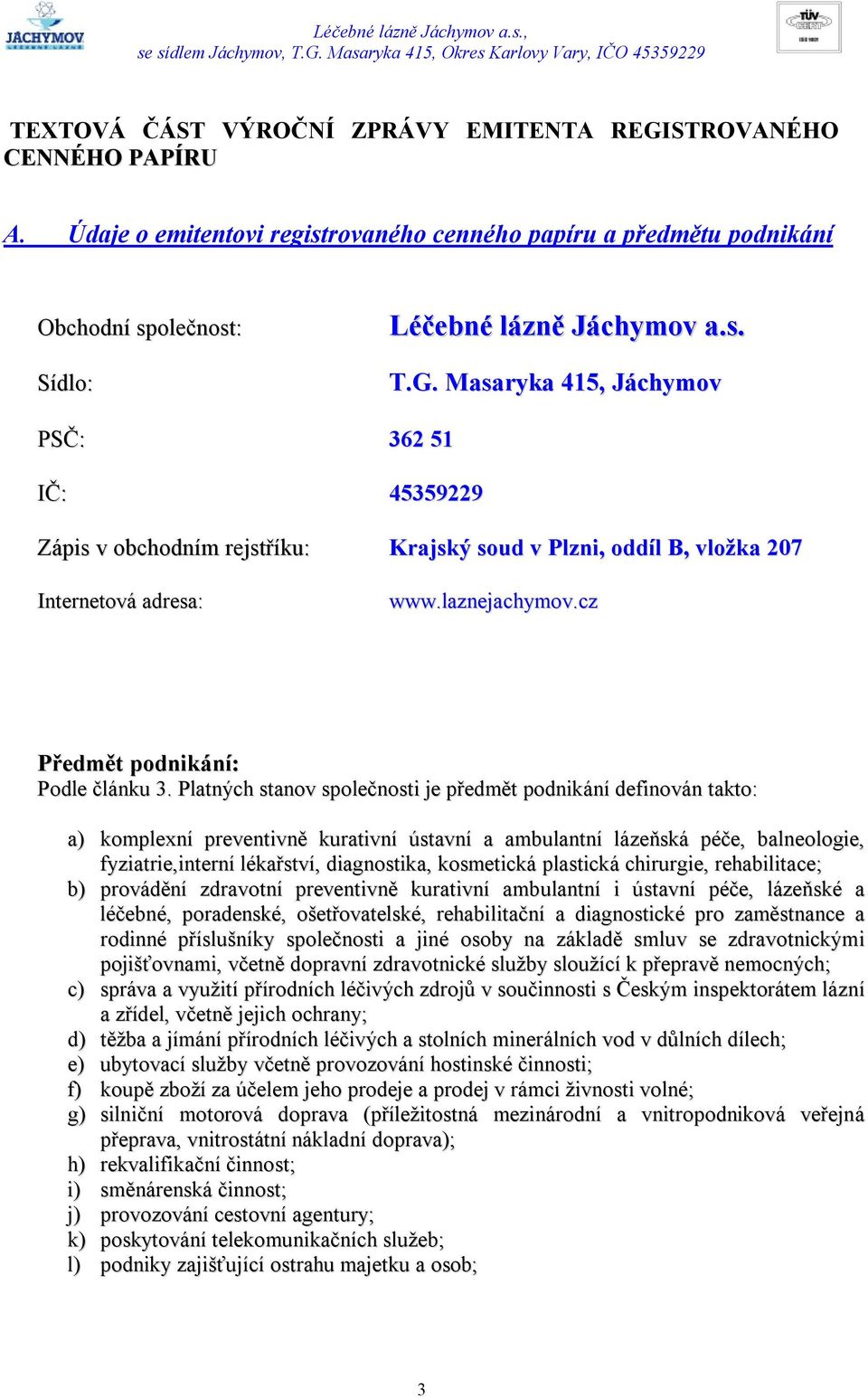 Platných stanov společnosti je předmět podnikání definován takto: a) komplexní preventivně kurativní ústavní a ambulantní lázeňská péče, balneologie, fyziatrie,interní lékařství, diagnostika,