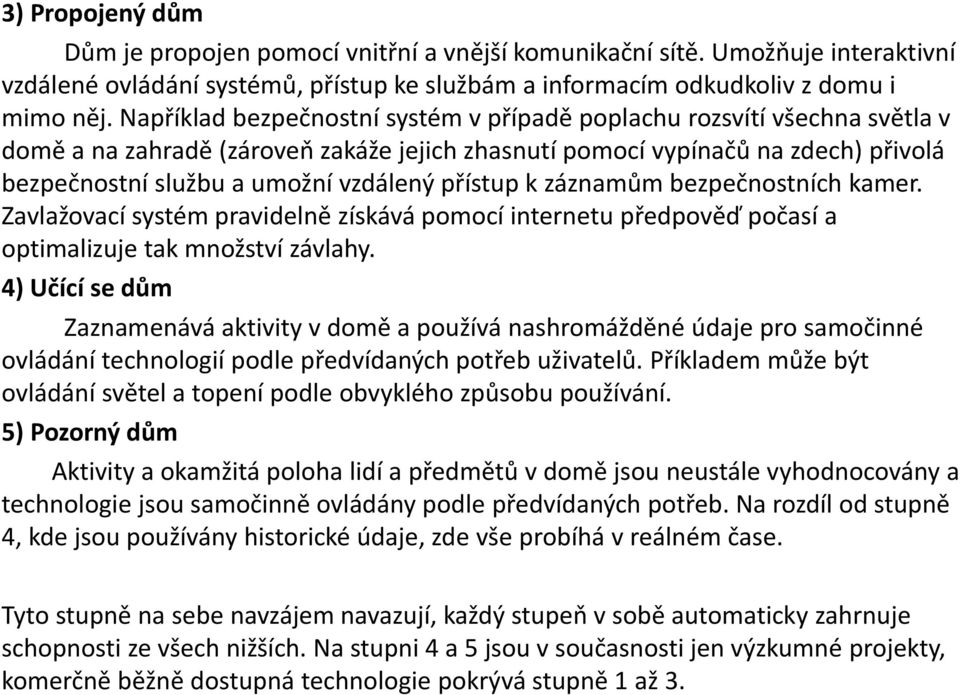 přístup k záznamům bezpečnostních kamer. Zavlažovací systém pravidelně získává pomocí internetu předpověď počasí a optimalizuje tak množství závlahy.