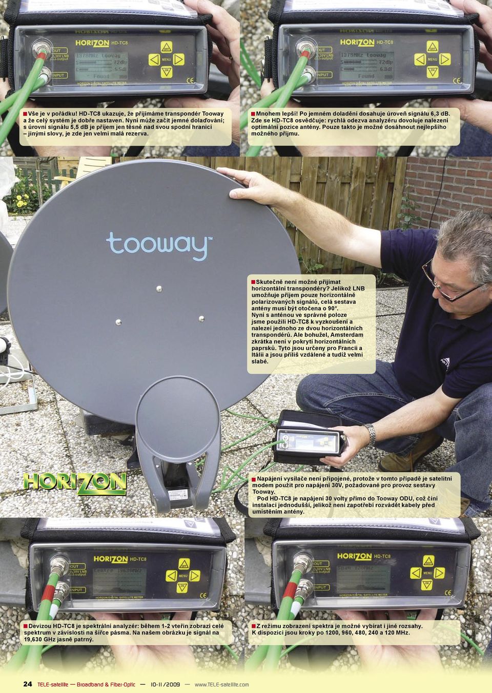 Po jemném doladění dosahuje úroveň signálu 6,3 db. Zde se HD-TC8 osvědčuje: rychlá odezva analyzéru dovoluje nalezení optimální pozice antény. Pouze takto je možné dosáhnout nejlepšího možného příjmu.