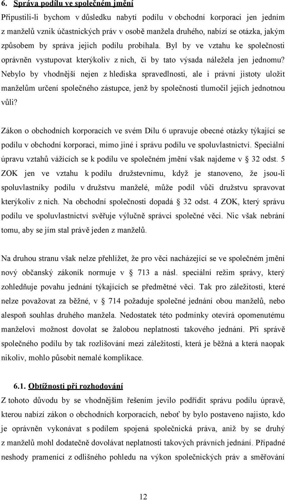 Nebylo by vhodnější nejen z hlediska spravedlnosti, ale i právní jistoty uložit manželům určení společného zástupce, jenž by společnosti tlumočil jejich jednotnou vůli?