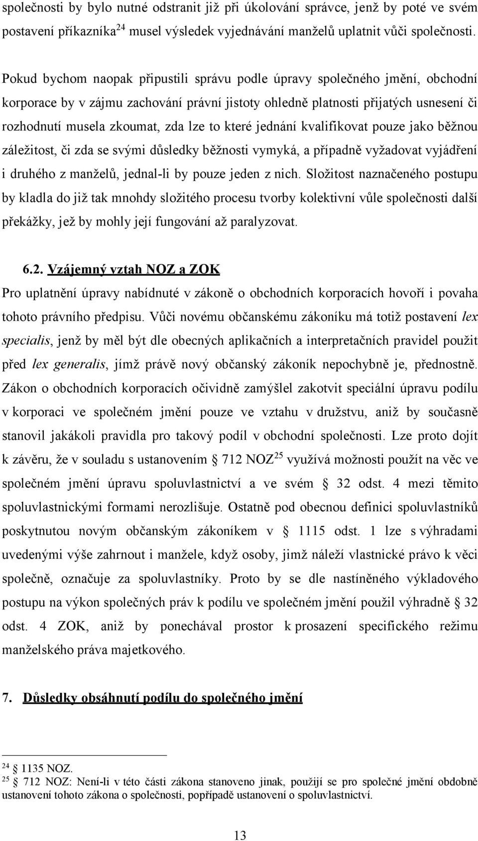 to které jednání kvalifikovat pouze jako běžnou záležitost, či zda se svými důsledky běžnosti vymyká, a případně vyžadovat vyjádření i druhého z manželů, jednal-li by pouze jeden z nich.