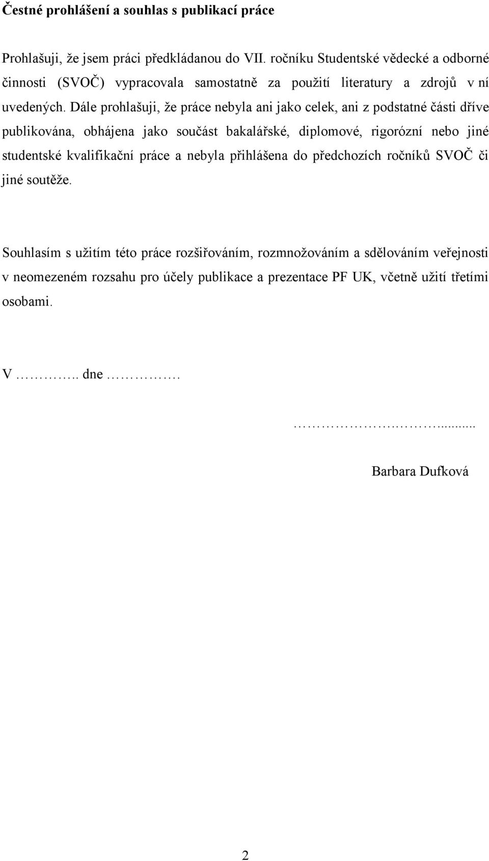 Dále prohlašuji, že práce nebyla ani jako celek, ani z podstatné části dříve publikována, obhájena jako součást bakalářské, diplomové, rigorózní nebo jiné studentské