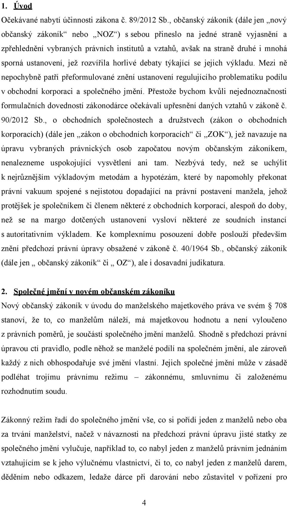 ustanovení, jež rozvířila horlivé debaty týkající se jejich výkladu. Mezi ně nepochybně patří přeformulované znění ustanovení regulujícího problematiku podílu v obchodní korporaci a společného jmění.