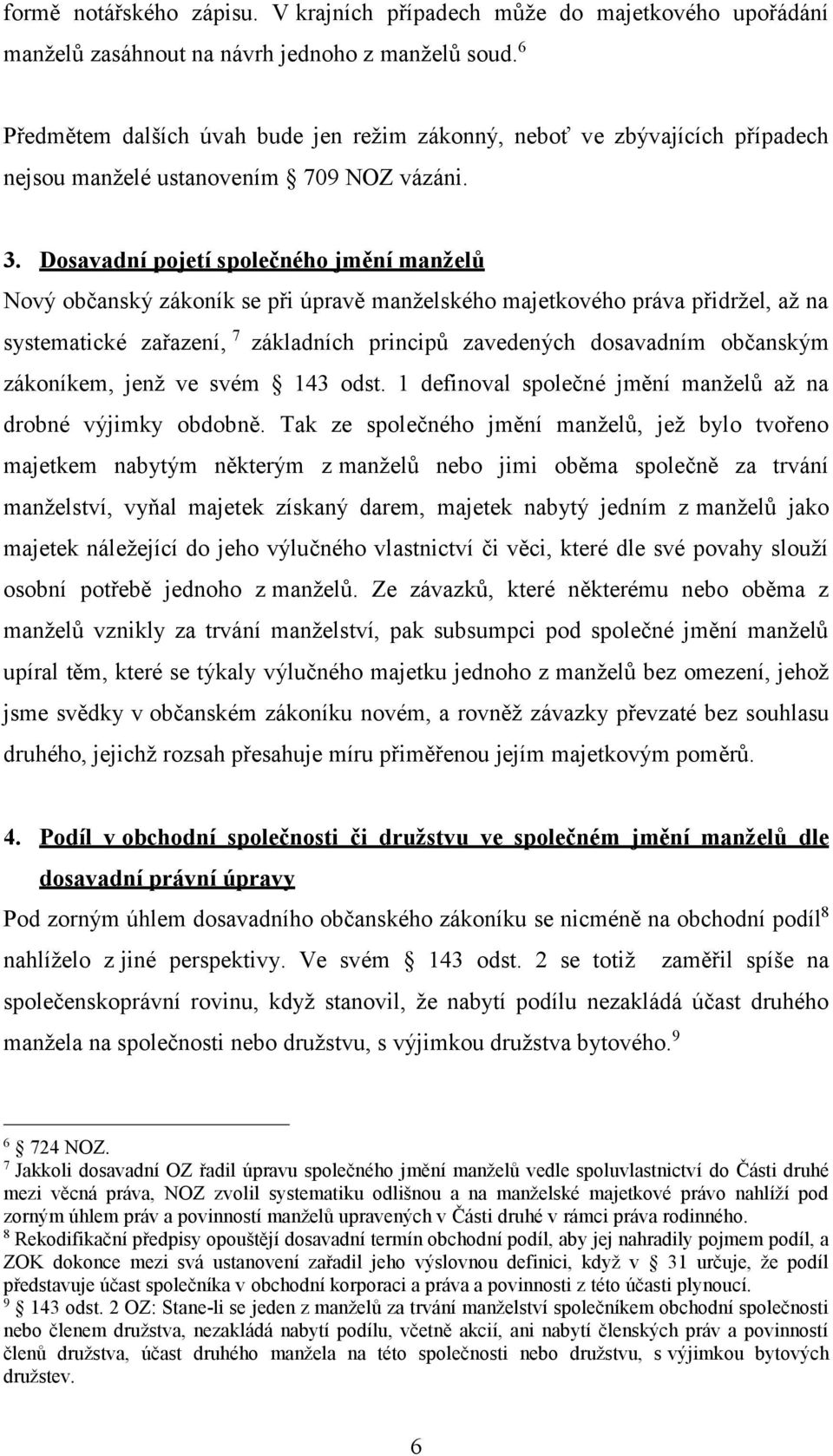 Dosavadní pojetí společného jmění manželů Nový občanský zákoník se při úpravě manželského majetkového práva přidržel, až na systematické zařazení, 7 základních principů zavedených dosavadním