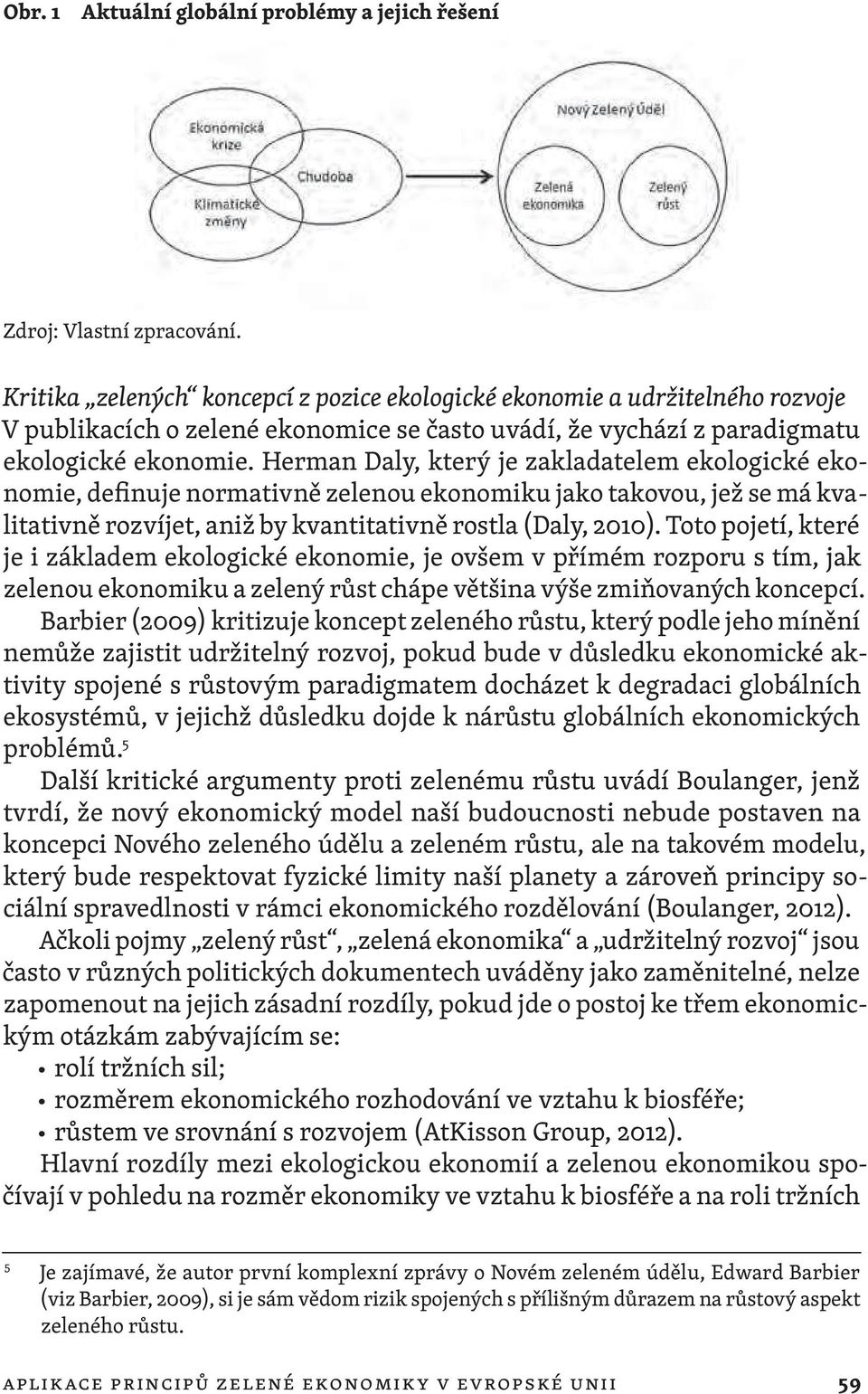 Herman Daly, který je zakladatelem ekologické ekonomie, definuje normativně zelenou ekonomiku jako takovou, jež se má kvalitativně rozvíjet, aniž by kvantitativně rostla (Daly, 2010).