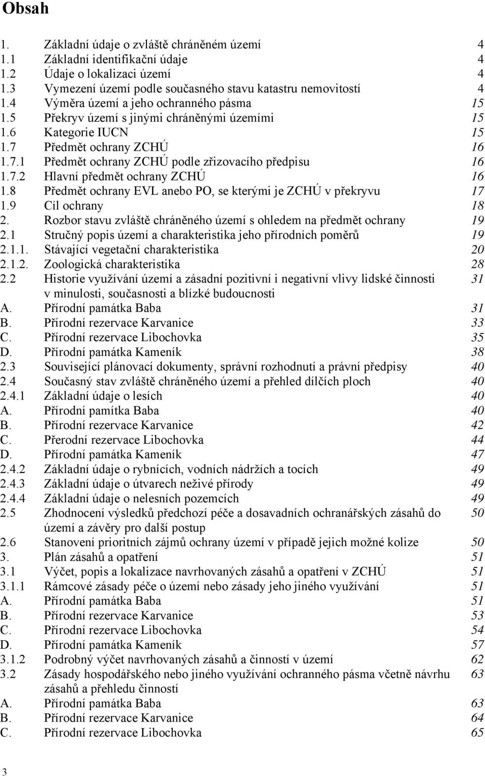 7.2 Hlavní předmět ochrany ZCHÚ 16 1.8 Předmět ochrany EVL anebo PO, se kterými je ZCHÚ v překryvu 17 1.9 Cíl ochrany 18 2. Rozbor stavu zvláště chráněného území s ohledem na předmět ochrany 19 2.