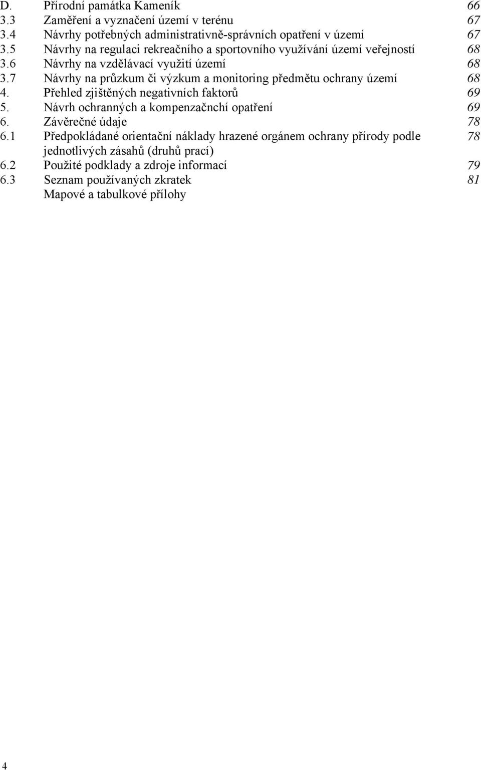 7 Návrhy na průzkum či výzkum a monitoring předmětu ochrany území 68 4. Přehled zjištěných negativních faktorů 69 5. Návrh ochranných a kompenzačnchí opatření 69 6.