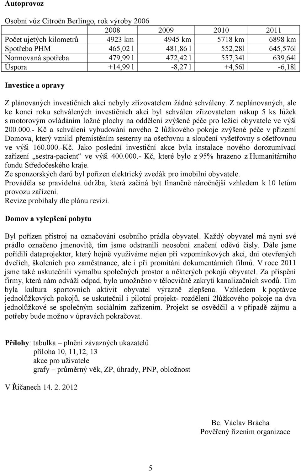 Z neplánovaných, ale ke konci roku schválených investičních akcí byl schválen zřizovatelem nákup 5 ks lůţek s motorovým ovládáním loţné plochy na oddělení zvýšené péče pro leţící obyvatele ve výši