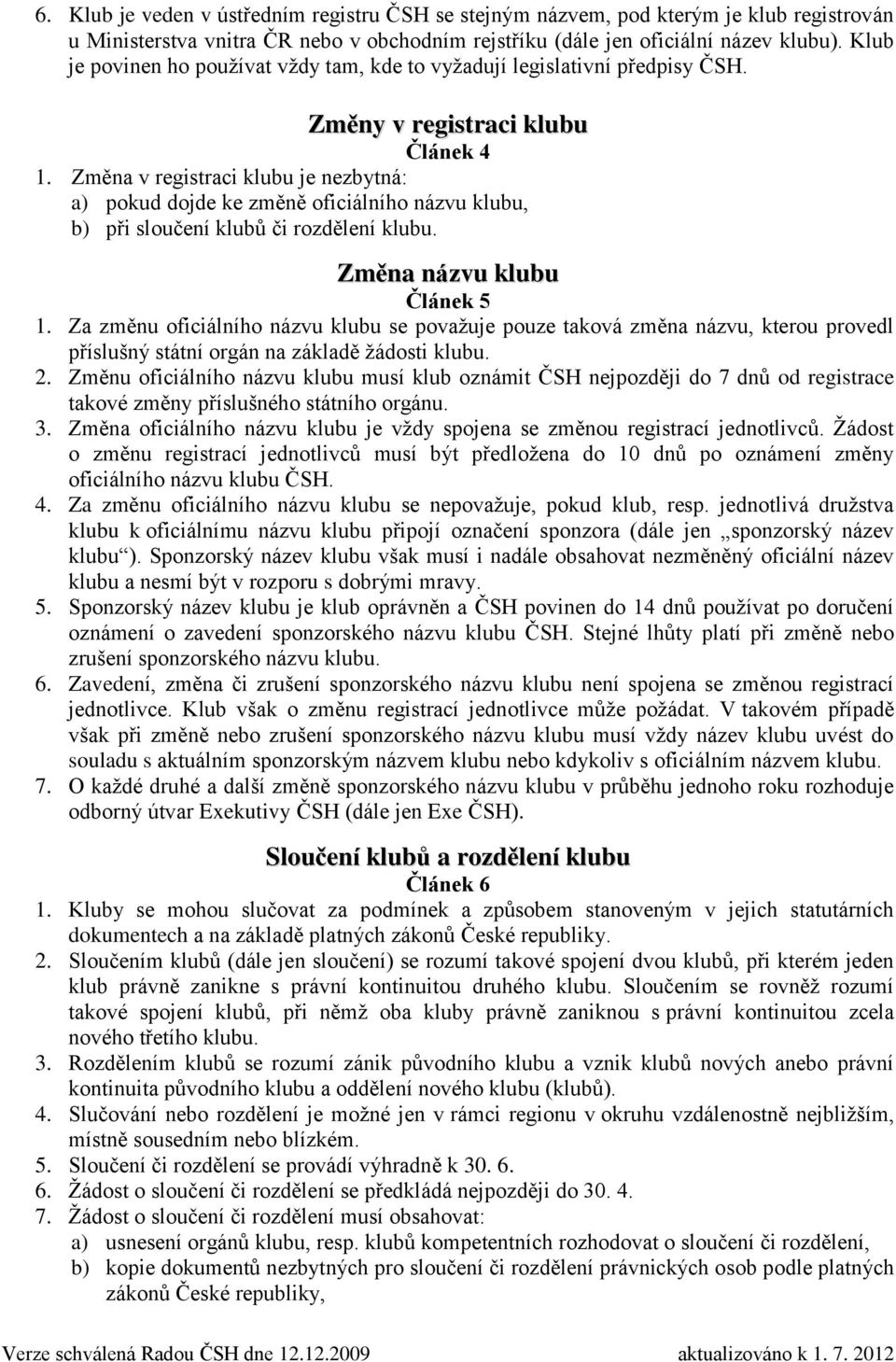 Změna v registraci klubu je nezbytná: a) pokud dojde ke změně oficiálního názvu klubu, b) při sloučení klubů či rozdělení klubu. Změna názvu klubu Článek 5 1.