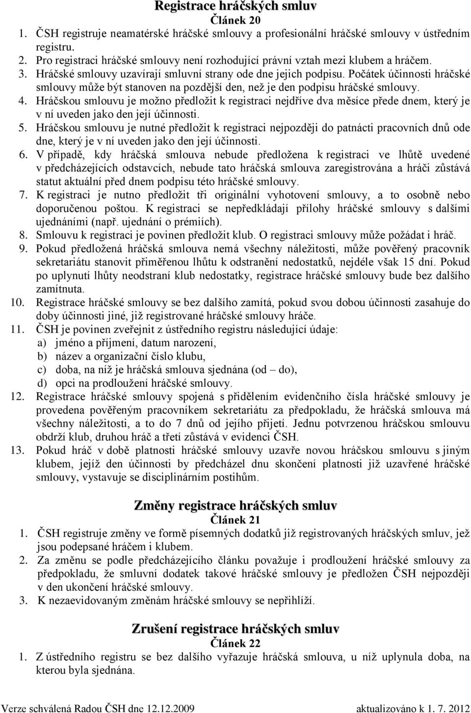 Hráčskou smlouvu je možno předložit k registraci nejdříve dva měsíce přede dnem, který je v ní uveden jako den její účinnosti. 5.