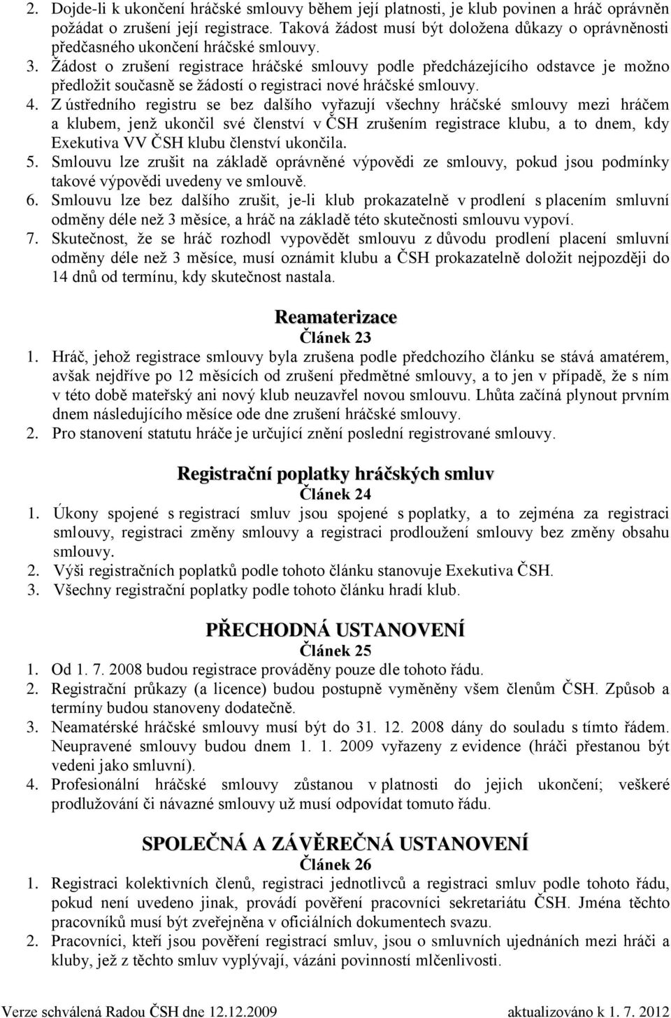 Žádost o zrušení registrace hráčské smlouvy podle předcházejícího odstavce je možno předložit současně se žádostí o registraci nové hráčské smlouvy. 4.