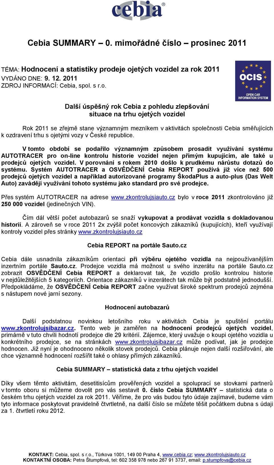 prosinec 2011 TÉMA: Hodnocení a statistiky prodeje ojetých vozidel za rok 2011 VYDÁNO DNE: 9. 12. 2011 ZDROJ INFORMACÍ: Cebia, spol. s r.o. Další úspěšný rok Cebia z pohledu zlepšování situace na