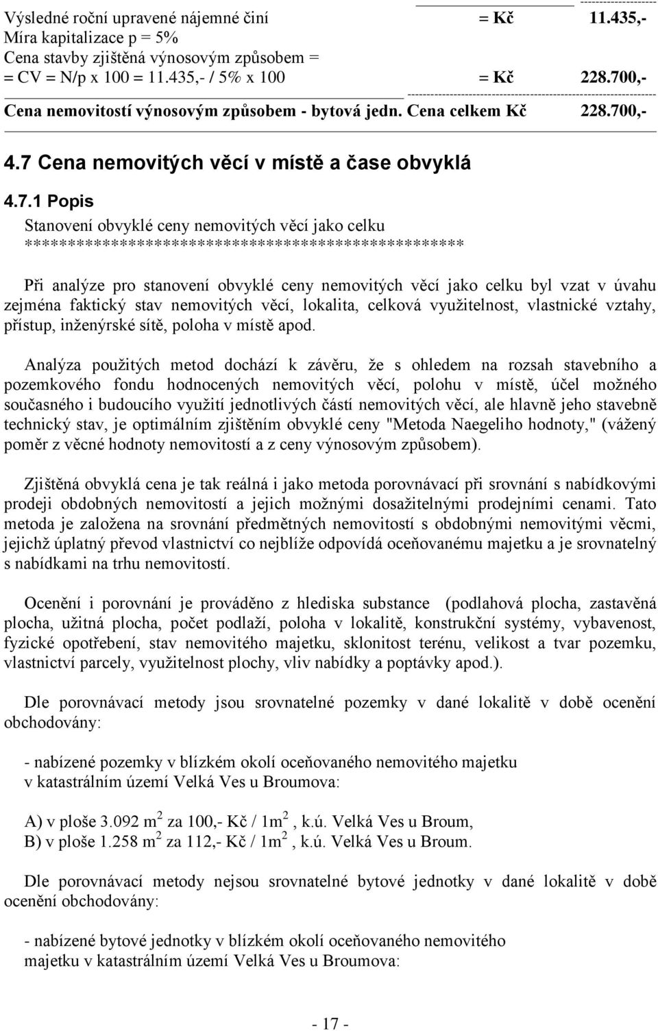 *************************************************** Při analýze pro stanovení obvyklé ceny nemovitých věcí jako celku byl vzat v úvahu zejména faktický stav nemovitých věcí, lokalita, celková