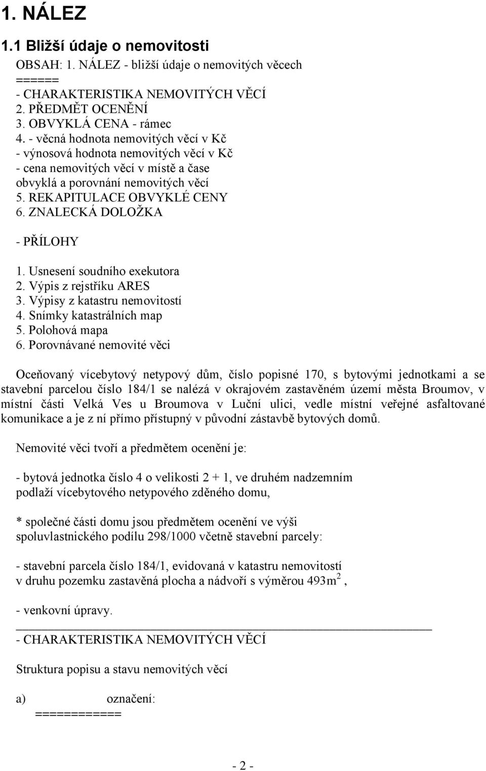 ZNALECKÁ DOLOŽKA - PŘÍLOHY 1. Usnesení soudního exekutora 2. Výpis z rejstříku ARES 3. Výpisy z katastru nemovitostí 4. Snímky katastrálních map 5. Polohová mapa 6.