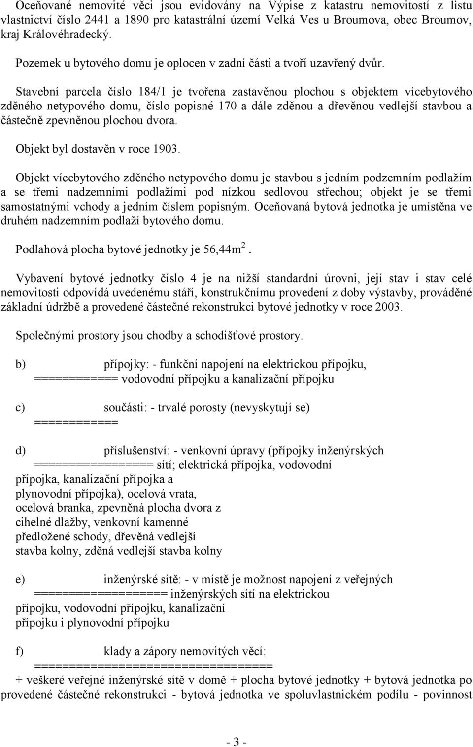 Stavební parcela číslo 184/1 je tvořena zastavěnou plochou s objektem vícebytového zděného netypového domu, číslo popisné 170 a dále zděnou a dřevěnou vedlejší stavbou a částečně zpevněnou plochou