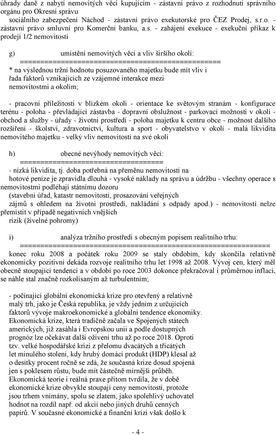 posuzovaného majetku bude mít vliv i řada faktorů vznikajících ze vzájemné interakce mezi nemovitostmi a okolím; - pracovní příležitosti v blízkém okolí - orientace ke světovým stranám - konfigurace