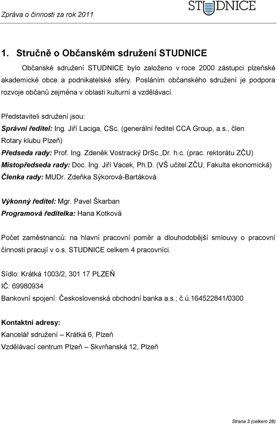 Ing. Zdeněk Vostracký DrSc.,Dr. h.c. (prac. rektorátu ZČU) Místopředseda rady: Doc. Ing. Jiří Vacek, Ph.D. (VŠ učitel ZČU, Fakulta ekonomická) Členka rady: MUDr.