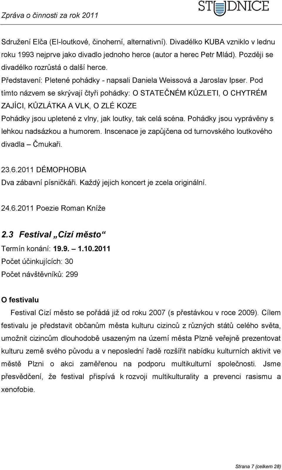 Pod tímto názvem se skrývají čtyři pohádky: O STATEČNÉM KŮZLETI, O CHYTRÉM ZAJÍCI, KŮZLÁTKA A VLK, O ZLÉ KOZE Pohádky jsou upletené z vlny, jak loutky, tak celá scéna.