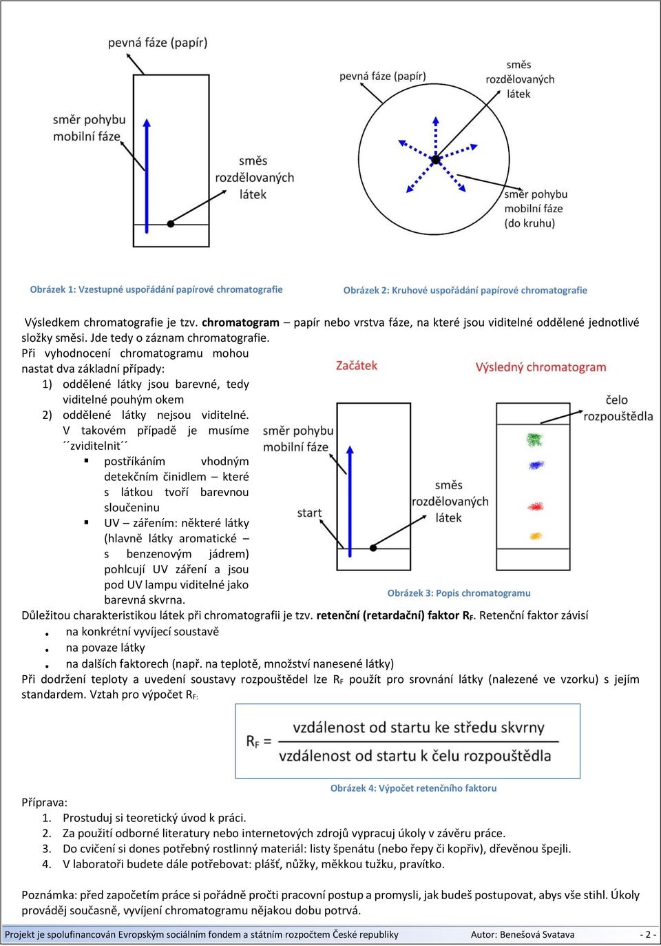 Při vyhodnocení chromatogramu mohou nastat dva základní případy: 1) oddělené látky jsou barevné, tedy viditelné pouhým okem 2) oddělené látky nejsou viditelné.