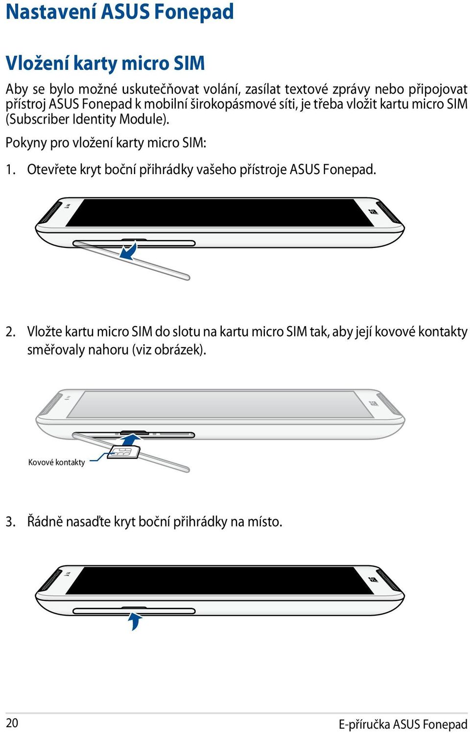 Pokyny pro vložení karty micro SIM: 1. Otevřete kryt boční přihrádky vašeho přístroje ASUS Fonepad. 2.