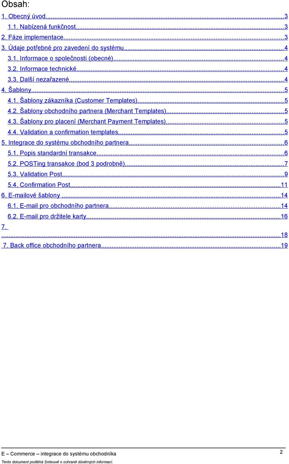 ..5 4.4. Validation a confirmation templates...5 5. Integrace do systému obchodního partnera...6 5.1. Popis standardní transakce...6 5.2. POSTing transakce (bod 3 podrobně)...7 5.3. Validation Post.