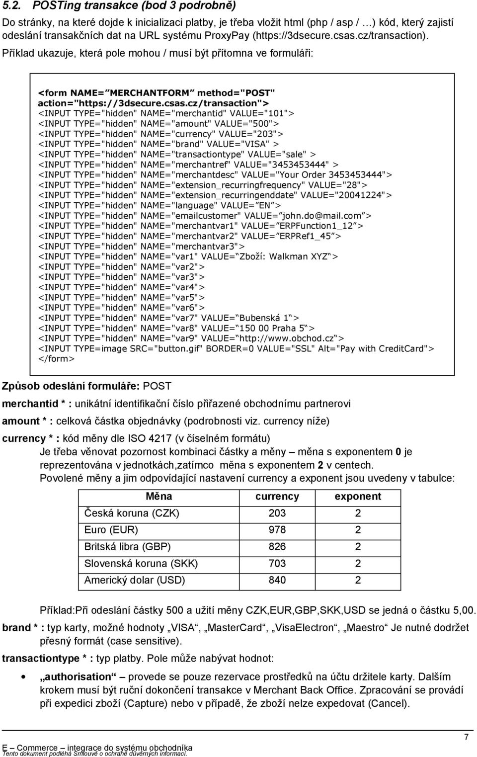 cz/transaction). Příklad ukazuje, která pole mohou / musí být přítomna ve formuláři: <form NAME= MERCHANTFORM method="post" action="https://3dsecure.csas.