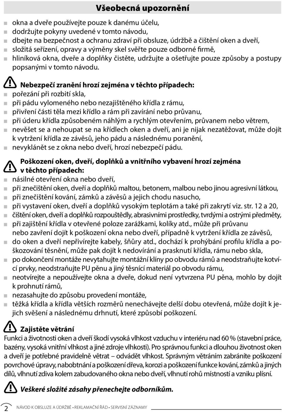 Nebezpečí zranění hrozí zejména v těchto případech: pořezání při rozbití skla, při pádu vylomeného nebo nezajištěného křídla z rámu, přivření části těla mezi křídlo a rám při zavírání nebo průvanu,