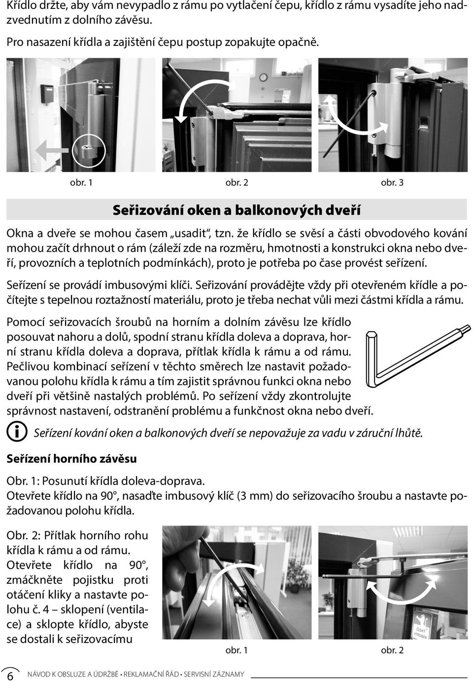 že křídlo se svěsí a části obvodového kování mohou začít drhnout o rám (záleží zde na rozměru, hmotnosti a konstrukci okna nebo dveří, provozních a teplotních podmínkách), proto je potřeba po čase