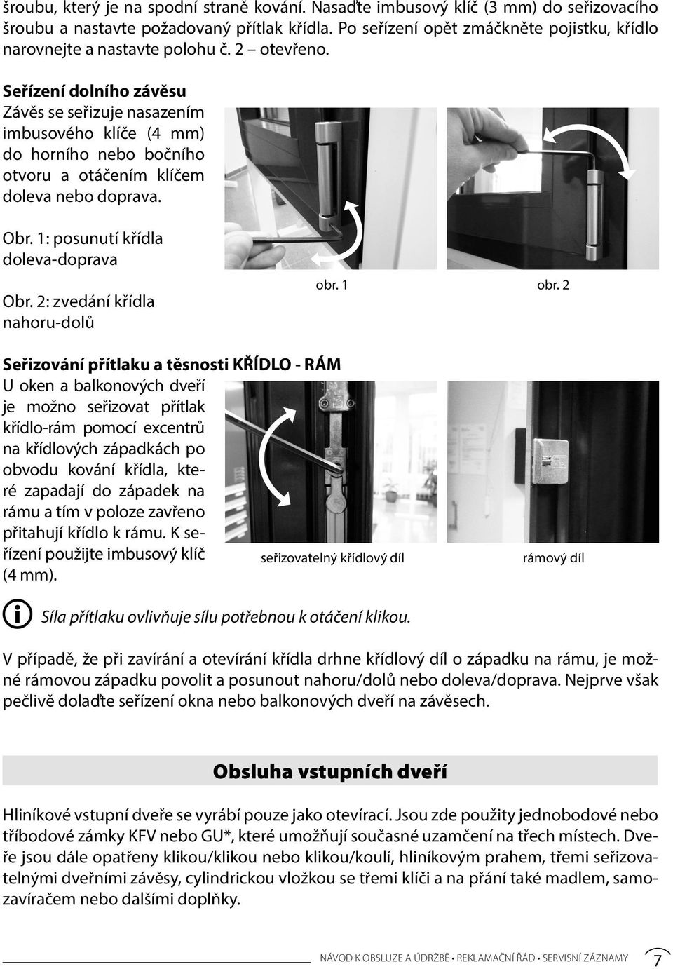 Seřízení dolního závěsu Závěs se seřizuje nasazením imbusového klíče (4 mm) do horního nebo bočního otvoru a otáčením klíčem doleva nebo doprava. Obr. 1: posunutí křídla doleva-doprava Obr.