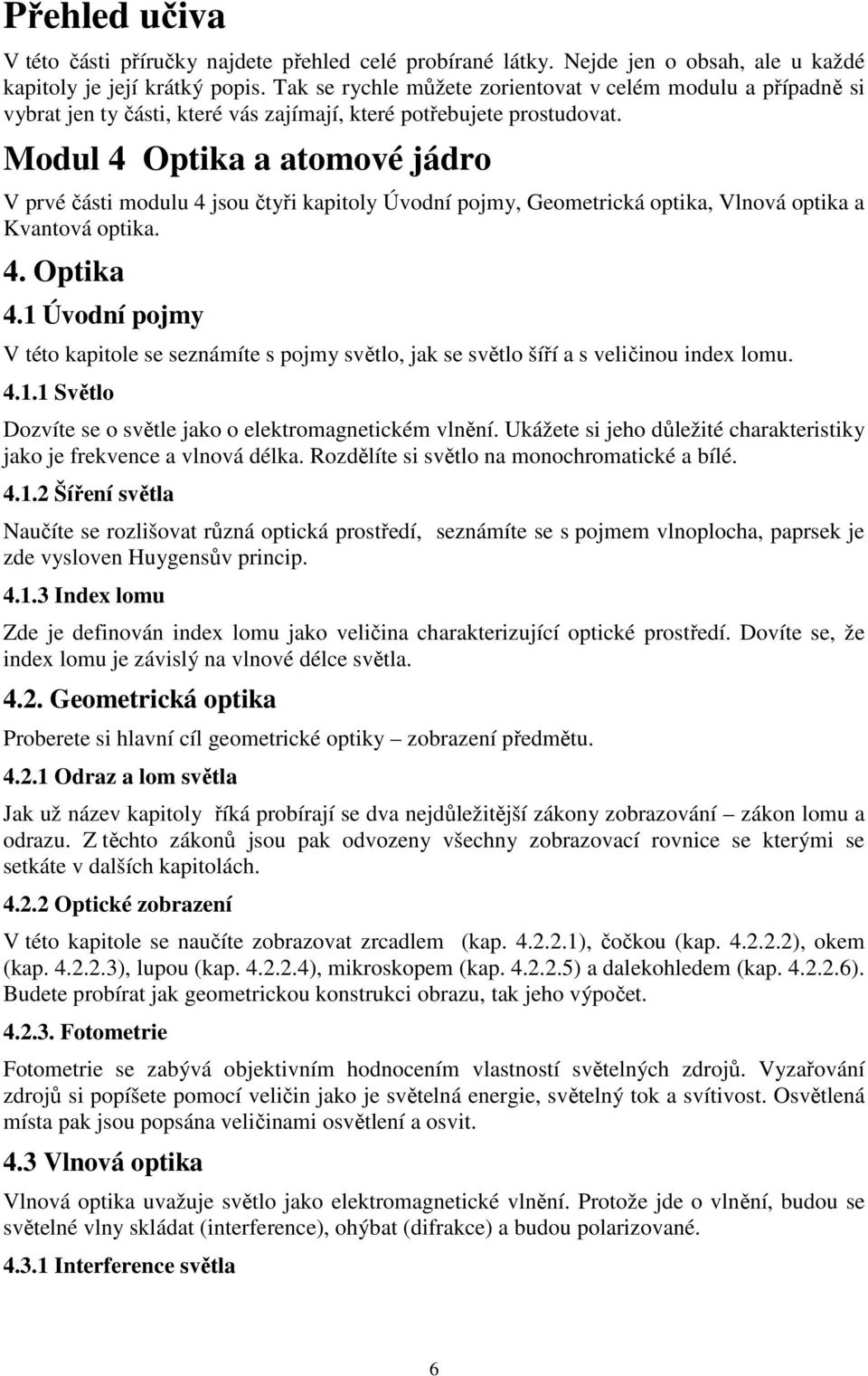 Modul 4 Optika a atomové jádro V prvé části modulu 4 jsou čtyři kapitoly Úvodní pojmy, Geometrická optika, Vlnová optika a Kvantová optika. 4. Optika 4.