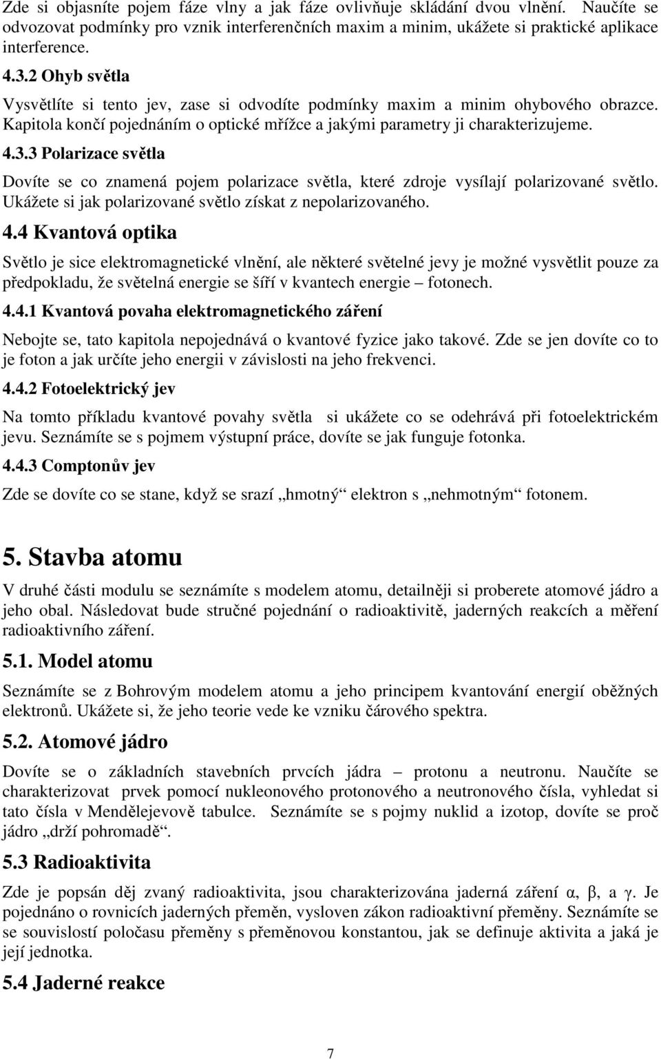 3 Polarizace světla Dovíte se co znamená pojem polarizace světla, které zdroje vysílají polarizované světlo. Ukážete si jak polarizované světlo získat z nepolarizovaného. 4.