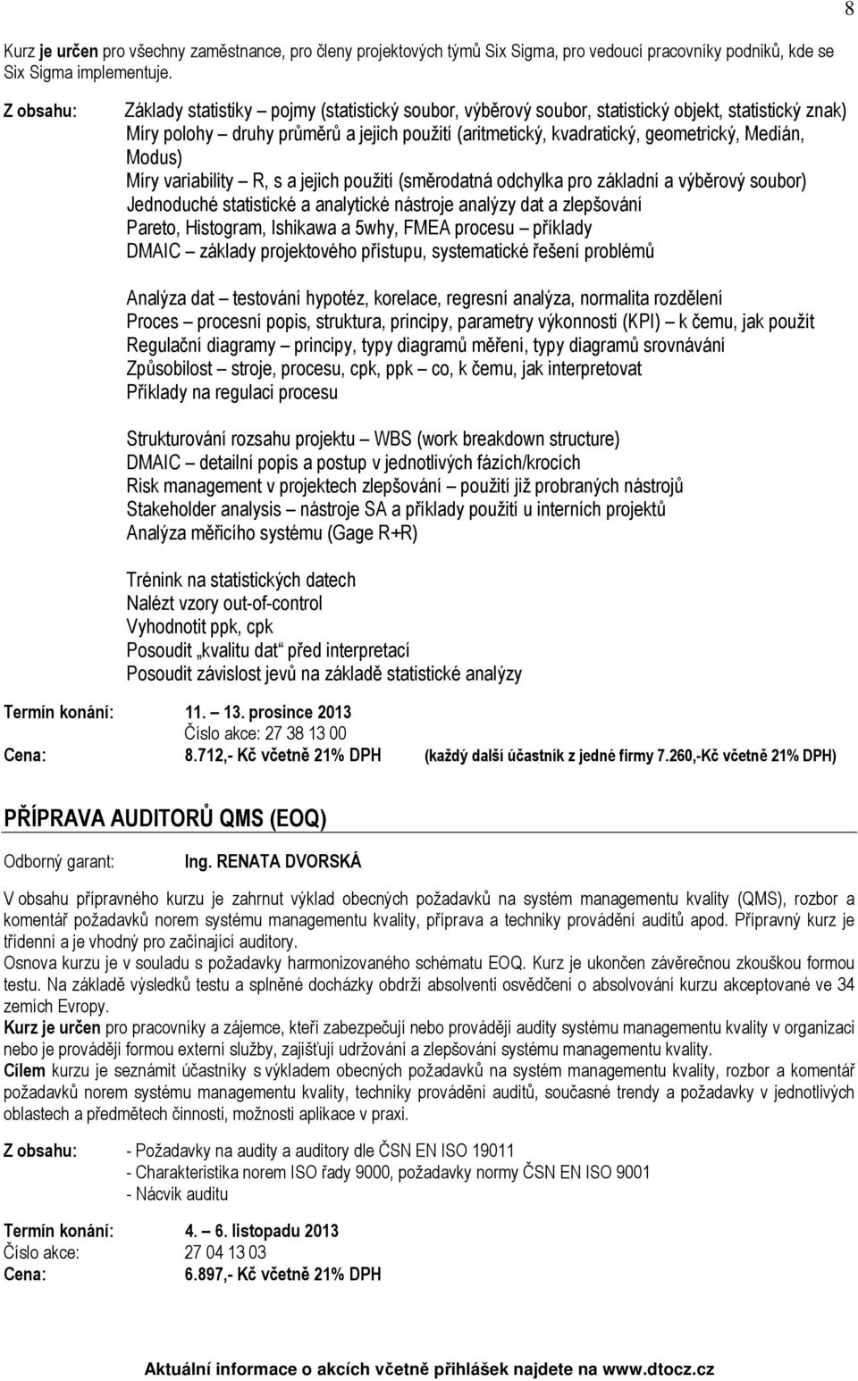 Míry variability R, s a jejich použití (směrodatná odchylka pro základní a výběrový soubor) Jednoduché statistické a analytické nástroje analýzy dat a zlepšování Pareto, Histogram, Ishikawa a 5why,