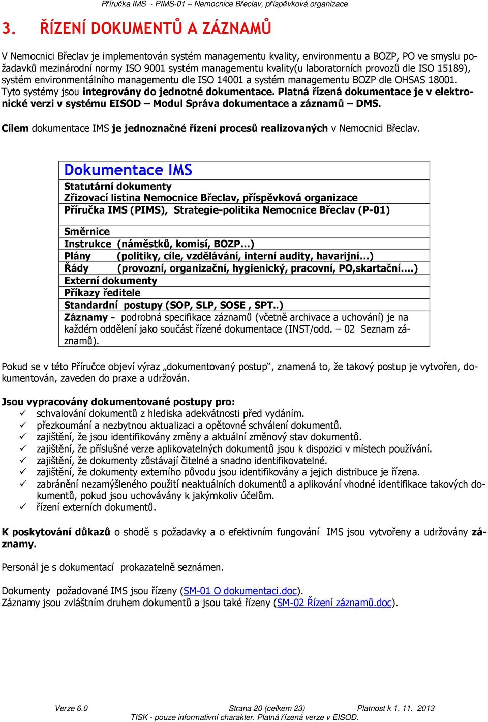 Platná řízená dokumentace je v elektronické verzi v systému EISOD Modul Správa dokumentace a záznamů DMS. Cílem dokumentace IMS je jednoznačné řízení procesů realizovaných v Nemocnici Břeclav.