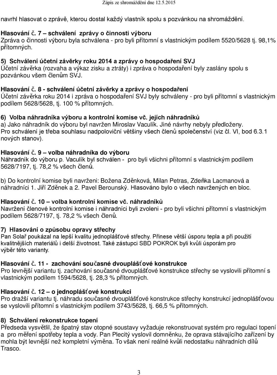 5) Schválení účetní závěrky roku 2014 a zprávy o hospodaření SVJ Účetní závěrka (rozvaha a výkaz zisku a ztráty) i zpráva o hospodaření byly zaslány spolu s pozvánkou všem členům SVJ. Hlasování č.