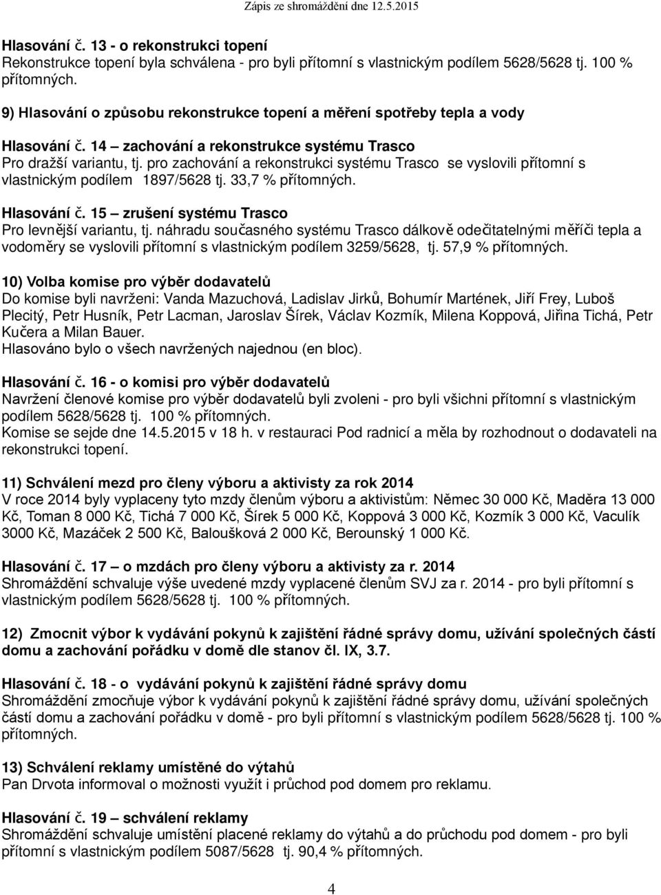 pro zachování a rekonstrukci systému Trasco se vyslovili přítomní s vlastnickým podílem 1897/5628 tj. 33,7 % přítomných. Hlasování č. 15 zrušení systému Trasco Pro levnější variantu, tj.