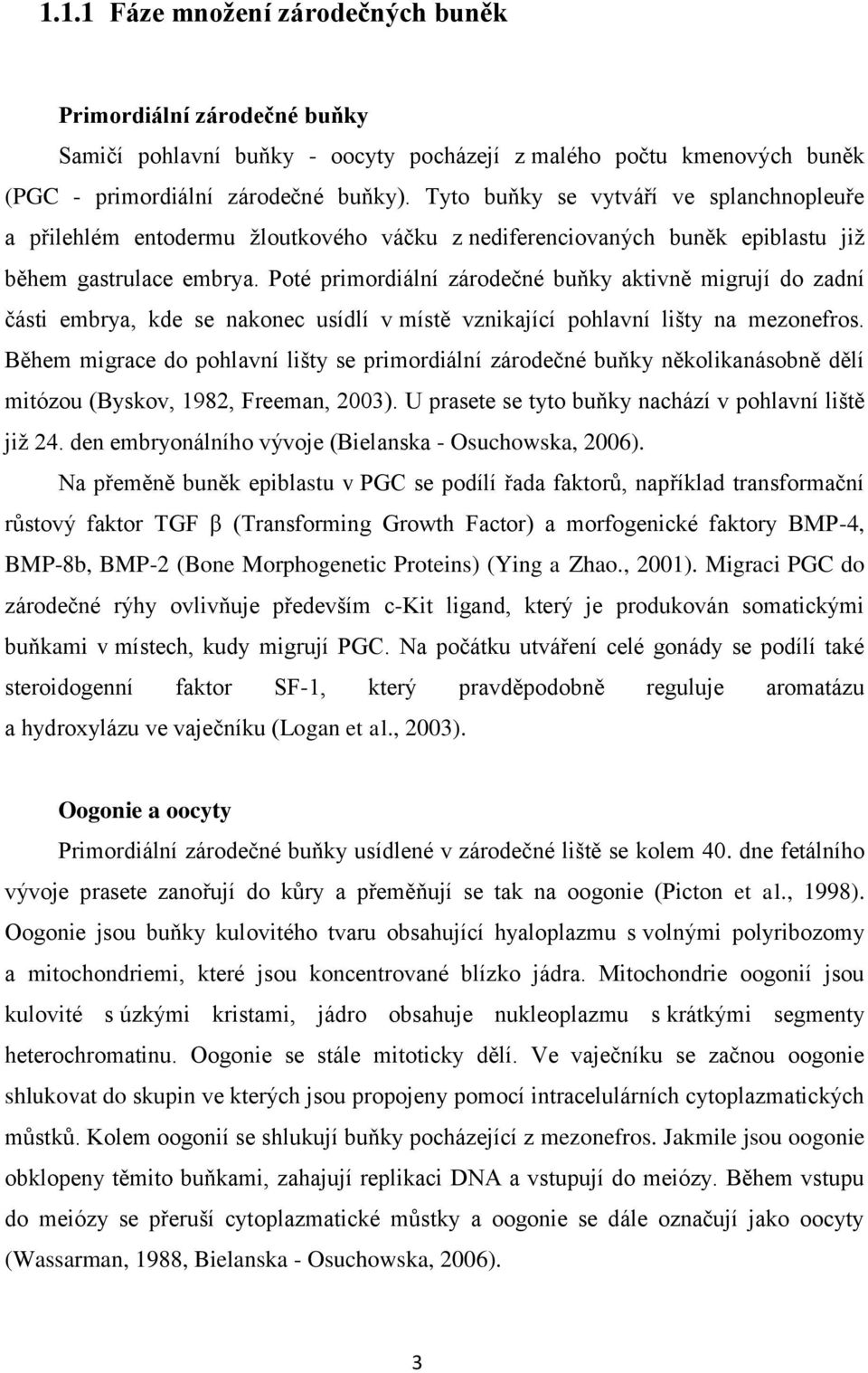 Poté primordiální zárodečné buňky aktivně migrují do zadní části embrya, kde se nakonec usídlí v místě vznikající pohlavní lišty na mezonefros.