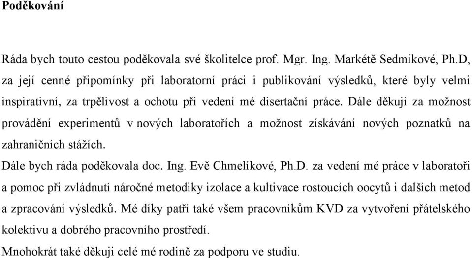 Dále děkuji za moţnost provádění experimentů v nových laboratořích a moţnost získávání nových poznatků na zahraničních stáţích. Dále bych ráda poděkovala doc. Ing. Evě Chmelíkové, Ph.D. za vedení mé práce v laboratoři a pomoc při zvládnutí náročné metodiky izolace a kultivace rostoucích oocytů i dalších metod a zpracování výsledků.