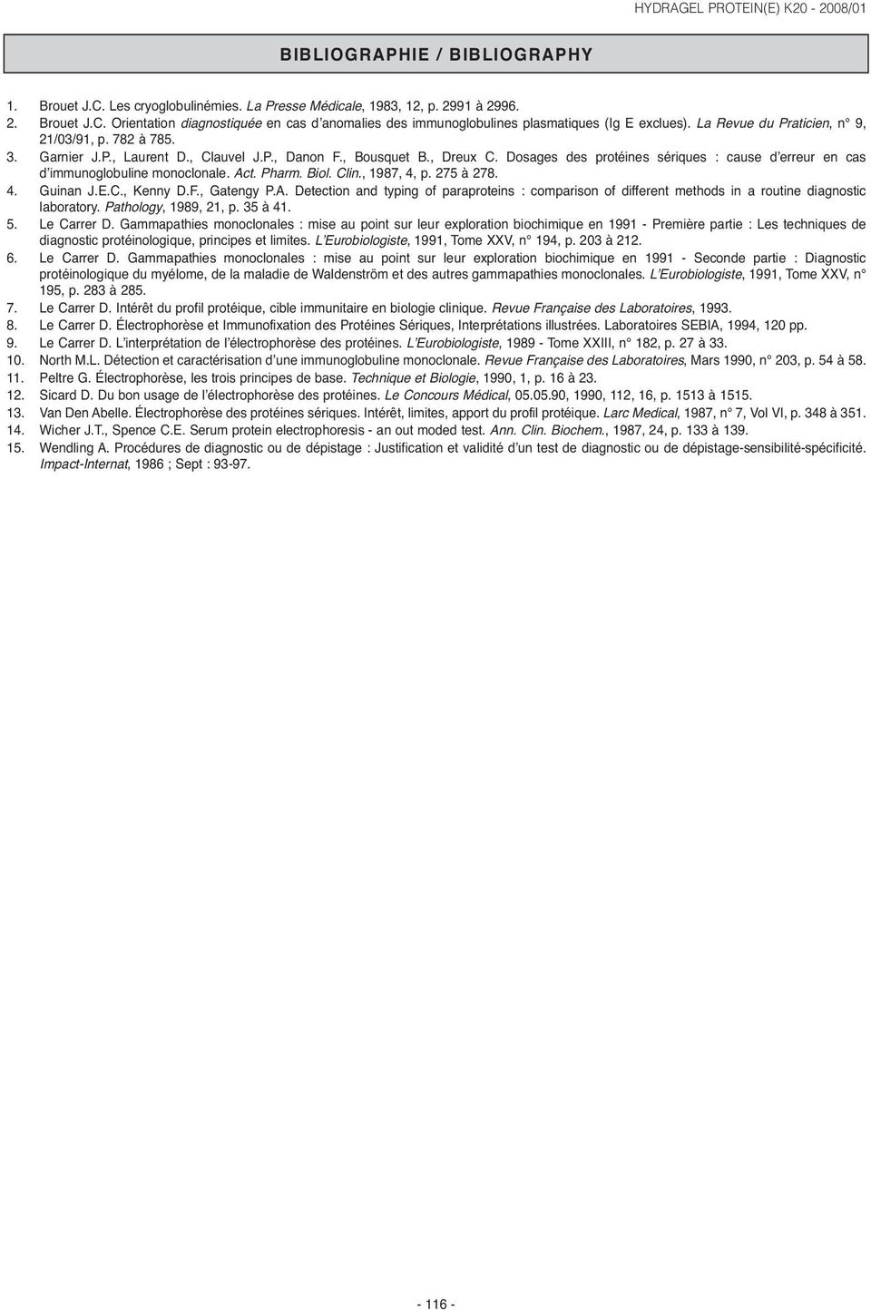 Dosages des protéines sériques : cause d erreur en cas d immunoglobuline monoclonale. Act. Pharm. Biol. Clin., 1987, 4, p. 275 à 278. 4. Guinan J.E.C., Kenny D.F., Gatengy P.A. Detection and typing of paraproteins : comparison of different methods in a routine diagnostic laboratory.