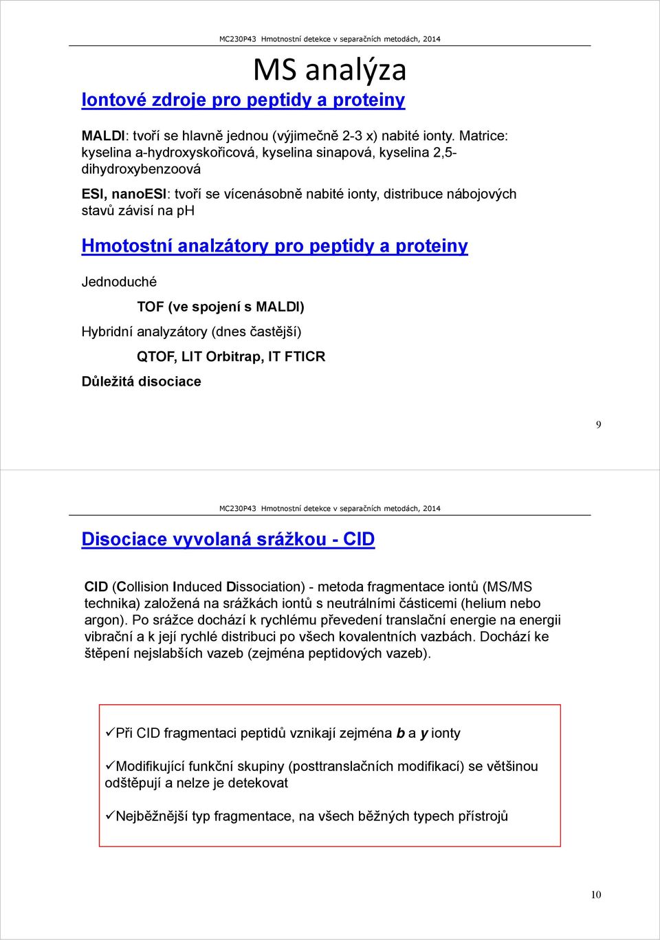 pro peptidy a proteiny Jednoduché TOF (ve spojení s MALDI) Hybridní analyzátory (dnes častější) QTOF, LIT Orbitrap, IT FTICR Důležitá disociace 9 Disociace vyvolaná srážkou - CID CID (Collision