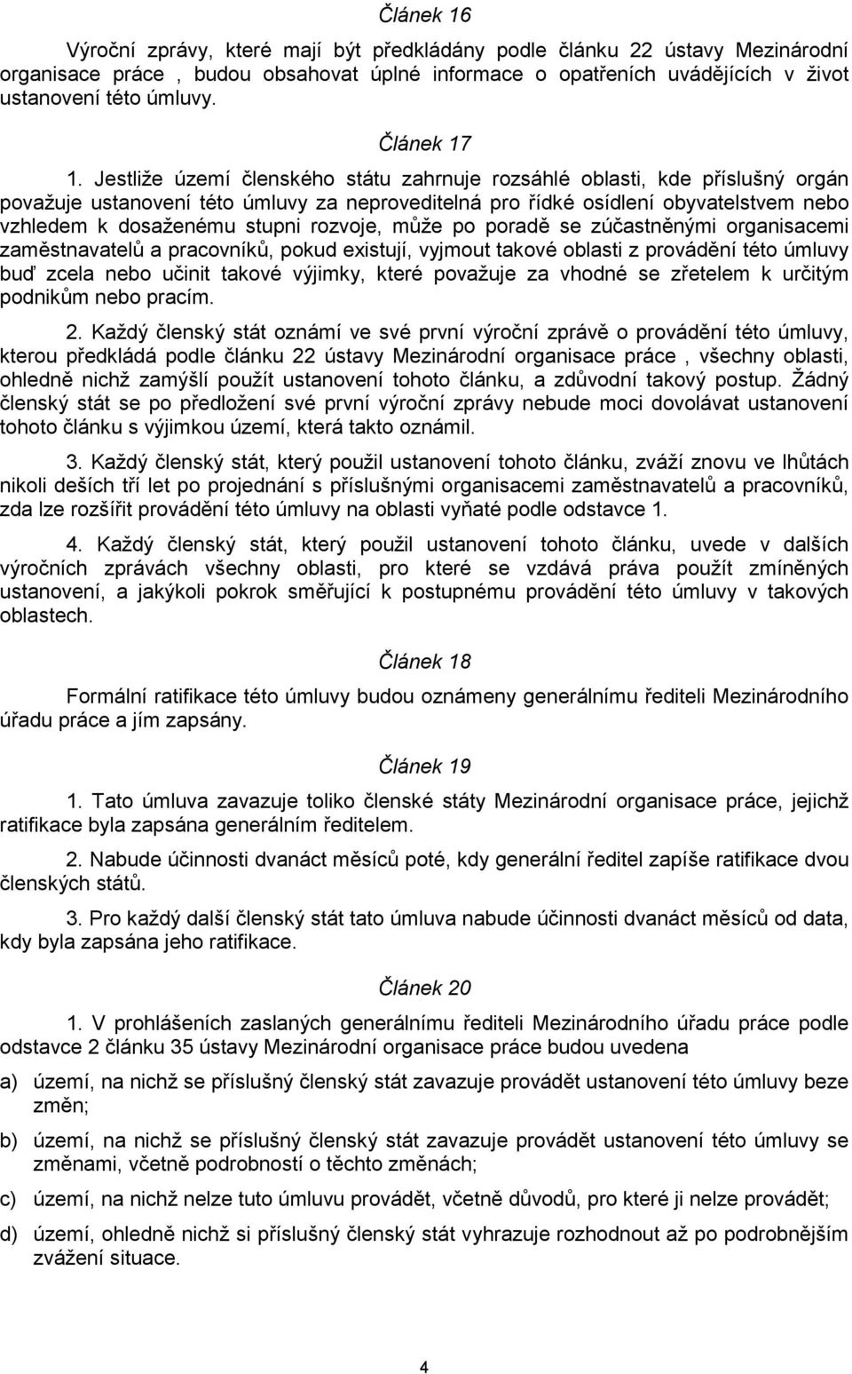 Jestliže území členského státu zahrnuje rozsáhlé oblasti, kde příslušný orgán považuje ustanovení této úmluvy za neproveditelná pro řídké osídlení obyvatelstvem nebo vzhledem k dosaženému stupni