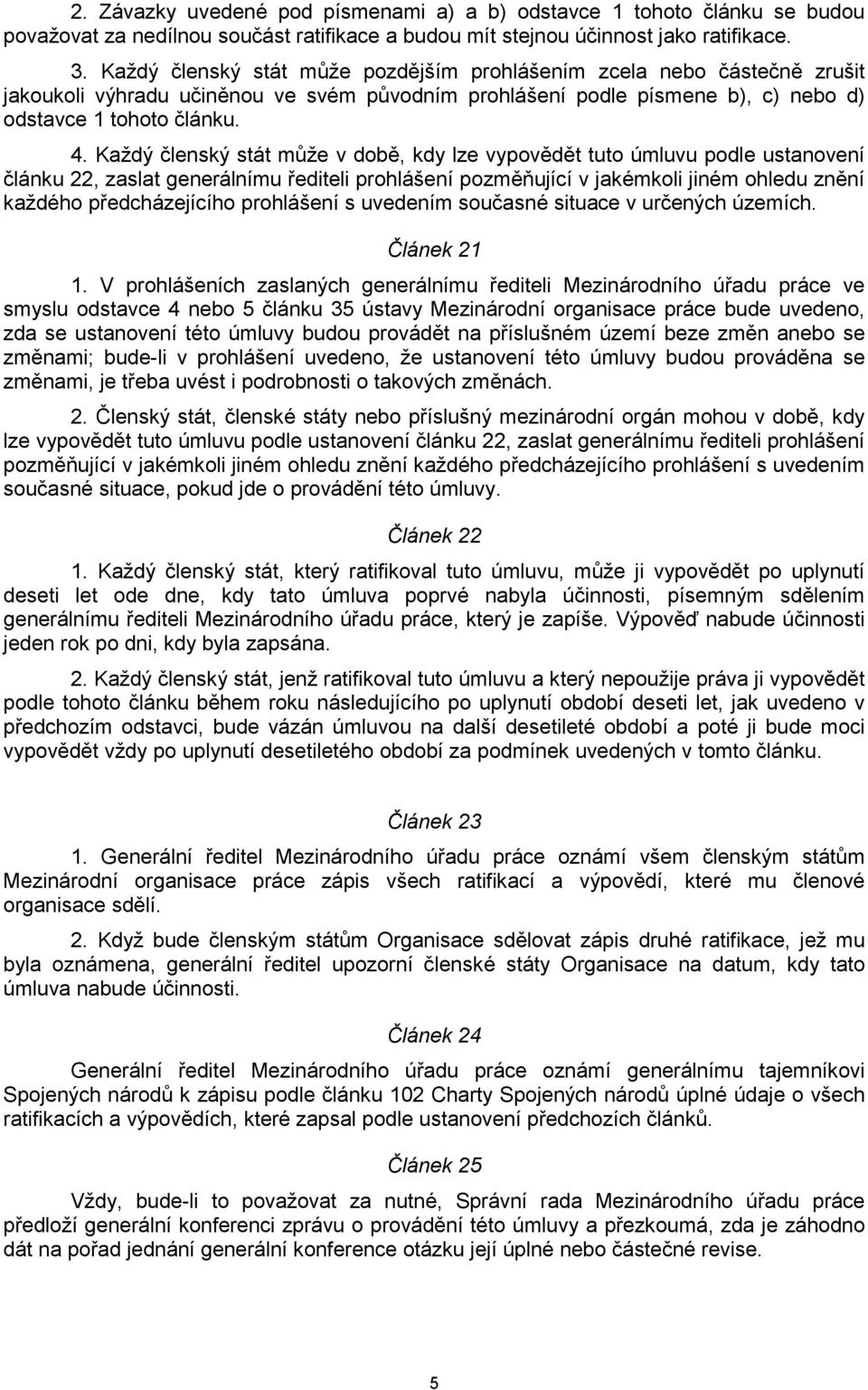 Každý členský stát může v době, kdy lze vypovědět tuto úmluvu podle ustanovení článku 22, zaslat generálnímu řediteli prohlášení pozměňující v jakémkoli jiném ohledu znění každého předcházejícího