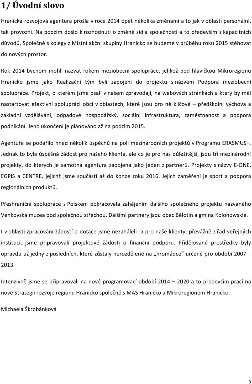 Rok 2014 bychom mohli nazvat rokem meziobecní spolupráce, jelikož pod hlavičkou Mikroregionu Hranicko jsme jako Realizační tým byli zapojeni do projektu snázvem Podpora meziobecní spolupráce.