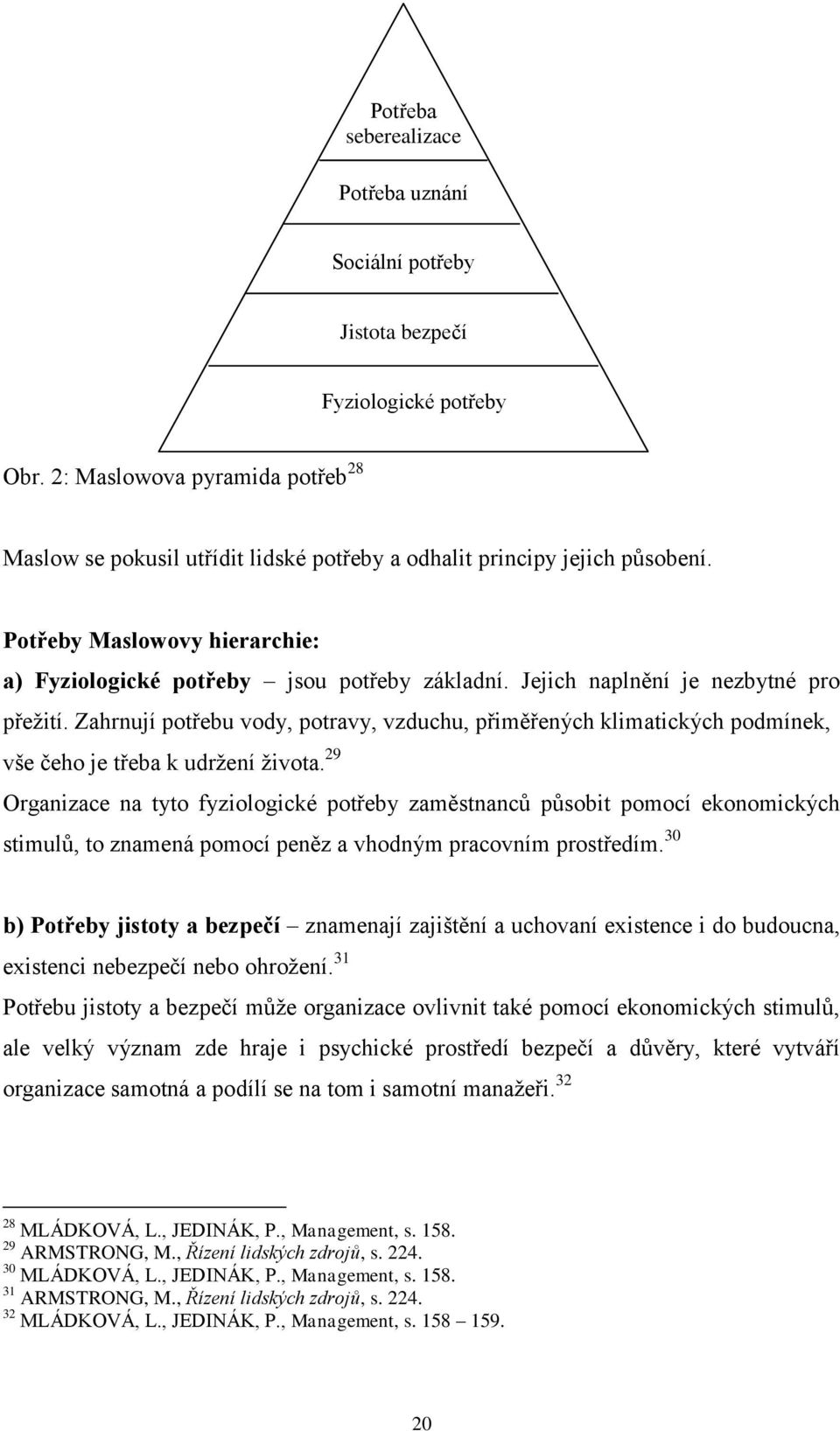 Jejich naplnění je nezbytné pro přežití. Zahrnují potřebu vody, potravy, vzduchu, přiměřených klimatických podmínek, vše čeho je třeba k udržení života.