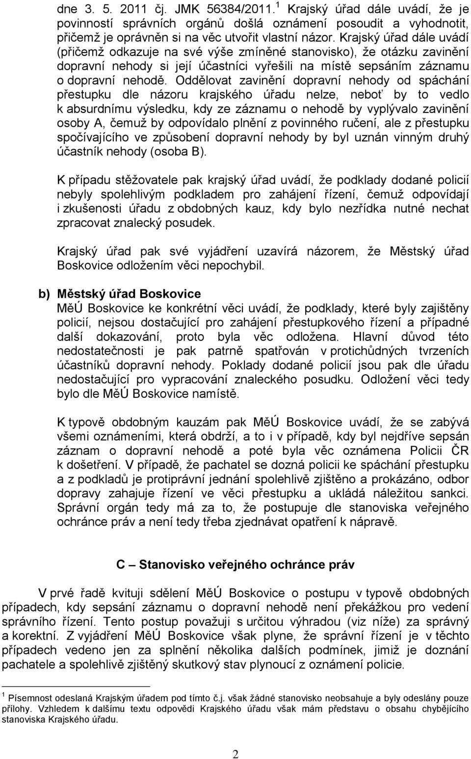 Oddělovat zavinění dopravní nehody od spáchání přestupku dle názoru krajského úřadu nelze, neboť by to vedlo k absurdnímu výsledku, kdy ze záznamu o nehodě by vyplývalo zavinění osoby A, čemuž by