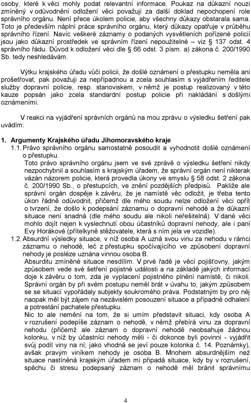 Navíc veškeré záznamy o podaných vysvětleních pořízené policií jsou jako důkazní prostředek ve správním řízení nepoužitelné viz 137 odst. 4 správního řádu. Důvod k odložení věci dle 66 odst. 3 písm.